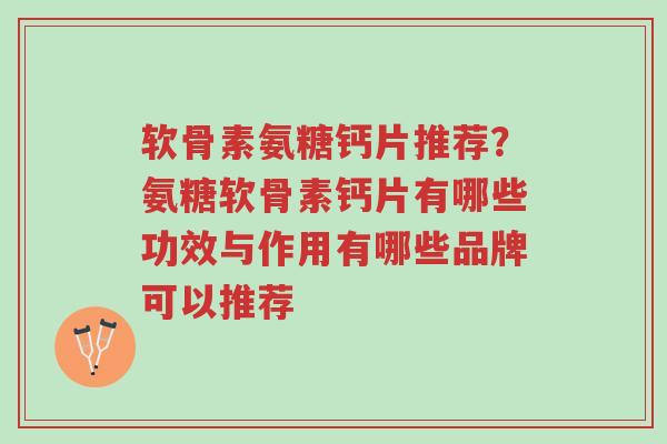 软骨素氨糖钙片推荐?氨糖软骨素钙片有哪些功效与作用有哪些品牌可以推荐-第1张图片-超越 软骨素氨糖钙片推荐?氨糖软骨素钙片有哪些功效与作用有哪些品牌可以推荐-第1张图片-超越