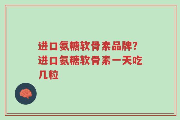进口氨糖软骨素品牌?进口氨糖软骨素一天吃几粒-第1张图片-超越 进口氨糖软骨素品牌?进口氨糖软骨素一天吃几粒-第1张图片-超越