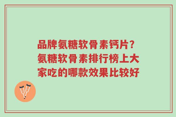 品牌氨糖软骨素钙片?氨糖软骨素排行榜上大家吃的哪款效果比较好-第1张图片-超越 品牌氨糖软骨素钙片?氨糖软骨素排行榜上大家吃的哪款效果比较好-第1张图片-超越