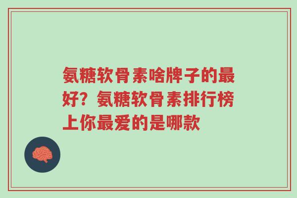 氨糖软骨素啥牌子的最好?氨糖软骨素排行榜上你最爱的是哪款-第1张图片-超越 氨糖软骨素啥牌子的最好?氨糖软骨素排行榜上你最爱的是哪款-第1张图片-超越