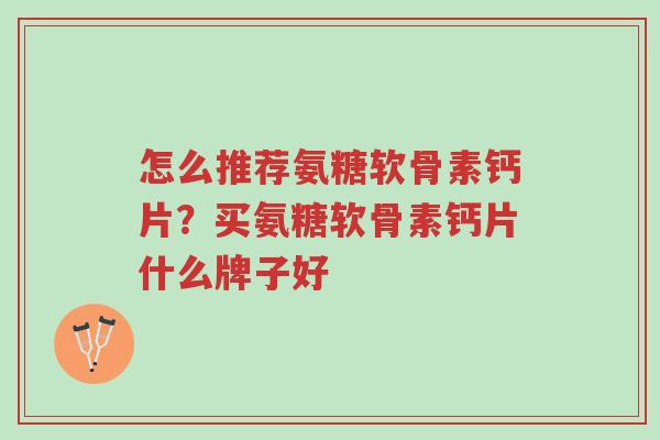 怎么推荐氨糖软骨素钙片?买氨糖软骨素钙片什么牌子好-第1张图片-超越 怎么推荐氨糖软骨素钙片?买氨糖软骨素钙片什么牌子好-第1张图片-超越