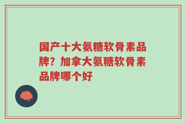 国产十大氨糖软骨素品牌?加拿大氨糖软骨素品牌哪个好-第1张图片-超越 国产十大氨糖软骨素品牌?加拿大氨糖软骨素品牌哪个好-第1张图片-超越