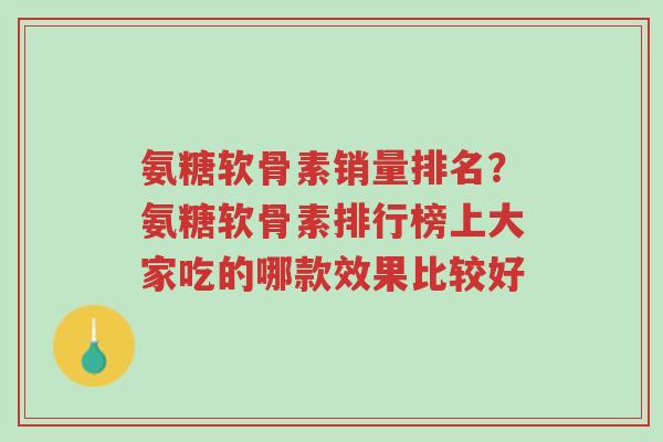 氨糖软骨素销量排名?氨糖软骨素排行榜上大家吃的哪款效果比较好-第1张图片-超越 氨糖软骨素销量排名?氨糖软骨素排行榜上大家吃的哪款效果比较好-第1张图片-超越