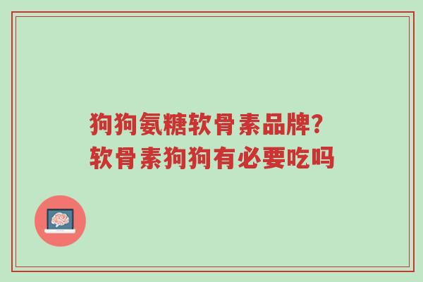 狗狗氨糖软骨素品牌?软骨素狗狗有必要吃吗-第1张图片-超越 狗狗氨糖软骨素品牌?软骨素狗狗有必要吃吗-第1张图片-超越