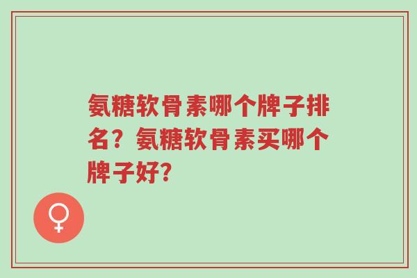 氨糖软骨素哪个牌子排名?氨糖软骨素买哪个牌子好?-第1张图片-超越 氨糖软骨素哪个牌子排名?氨糖软骨素买哪个牌子好?-第1张图片-超越