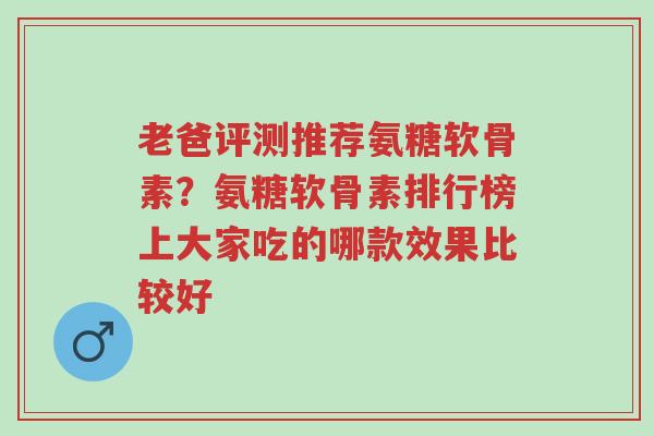 老爸评测推荐氨糖软骨素?氨糖软骨素排行榜上大家吃的哪款效果比较好-第1张图片-超越 老爸评测推荐氨糖软骨素?氨糖软骨素排行榜上大家吃的哪款效果比较好-第1张图片-超越