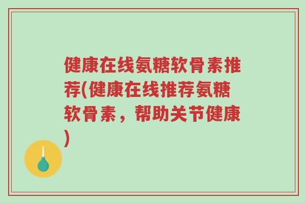 健康在线氨糖软骨素推荐(健康在线推荐氨糖软骨素,帮助关节健康)-第1张图片-超越 健康在线氨糖软骨素推荐(健康在线推荐氨糖软骨素,帮助关节健康)-第1张图片-超越