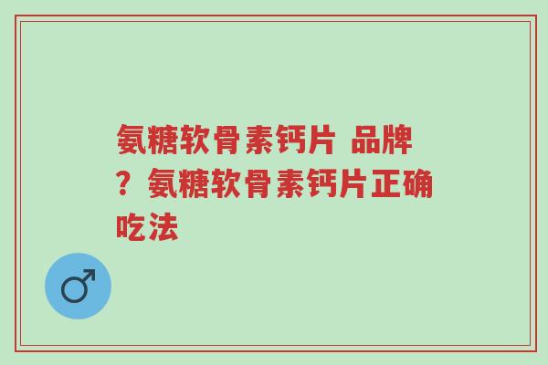 氨糖软骨素钙片 品牌?氨糖软骨素钙片正确吃法-第1张图片-超越 氨糖软骨素钙片 品牌?氨糖软骨素钙片正确吃法-第1张图片-超越