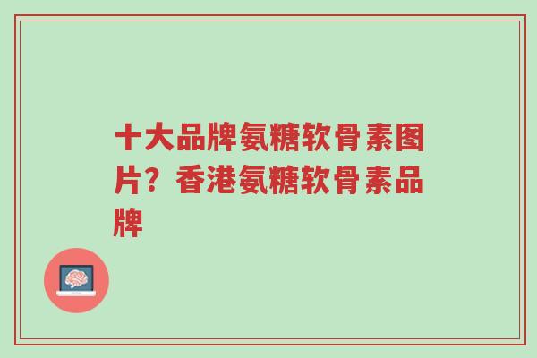 十大品牌氨糖软骨素图片?香港氨糖软骨素品牌-第1张图片-超越 十大品牌氨糖软骨素图片?香港氨糖软骨素品牌-第1张图片-超越