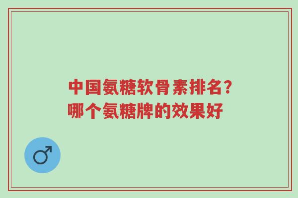 中国氨糖软骨素排名?哪个氨糖牌的效果好-第1张图片-超越 中国氨糖软骨素排名?哪个氨糖牌的效果好-第1张图片-超越