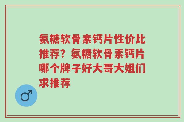 氨糖软骨素钙片性价比推荐?氨糖软骨素钙片哪个牌子好大哥大姐们求推荐-第1张图片-超越 氨糖软骨素钙片性价比推荐?氨糖软骨素钙片哪个牌子好大哥大姐们求推荐-第1张图片-超越