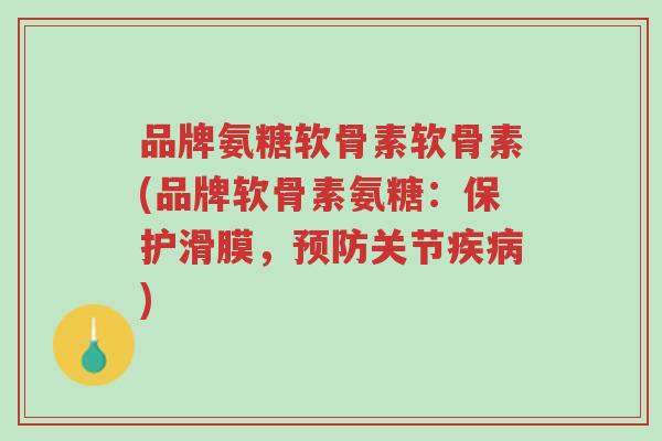 品牌氨糖软骨素软骨素(品牌软骨素氨糖：保护滑膜，预防关节疾病)-第1张图片-超越