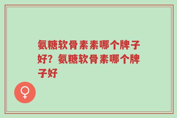 氨糖软骨素素哪个牌子好?氨糖软骨素哪个牌子好-第1张图片-超越 氨糖软骨素素哪个牌子好?氨糖软骨素哪个牌子好-第1张图片-超越