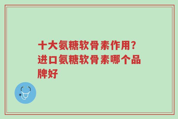 十大氨糖软骨素作用?进口氨糖软骨素哪个品牌好-第1张图片-超越 十大氨糖软骨素作用?进口氨糖软骨素哪个品牌好-第1张图片-超越