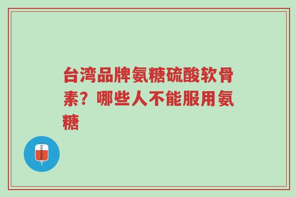 台湾品牌氨糖硫酸软骨素?哪些人不能服用氨糖-第1张图片-超越 台湾品牌氨糖硫酸软骨素?哪些人不能服用氨糖-第1张图片-超越