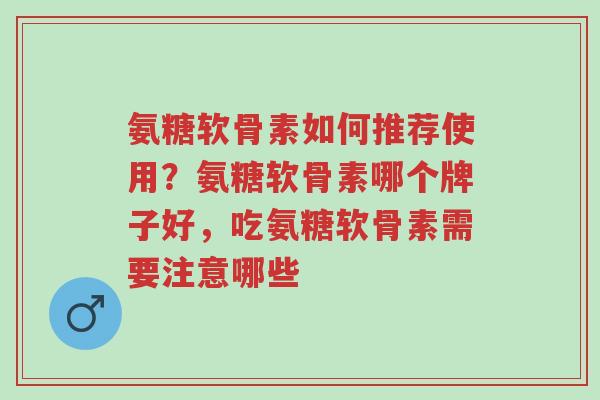 氨糖软骨素如何推荐使用?氨糖软骨素哪个牌子好,吃氨糖软骨素需要注意哪些-第1张图片-超越 氨糖软骨素如何推荐使用?氨糖软骨素哪个牌子好,吃氨糖软骨素需要注意哪些-第1张图片-超越