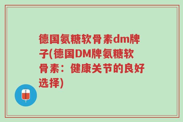德国氨糖软骨素dm牌子(德国DM牌氨糖软骨素:健康关节的良好选择)-第1张图片-超越 德国氨糖软骨素dm牌子(德国DM牌氨糖软骨素:健康关节的良好选择)-第1张图片-超越