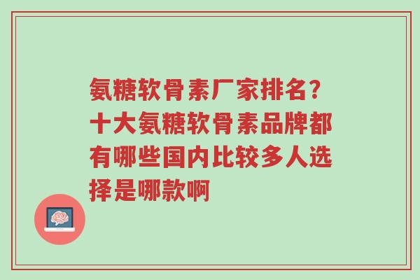 氨糖软骨素厂家排名?十大氨糖软骨素品牌都有哪些国内比较多人选择是哪款啊-第1张图片-超越 氨糖软骨素厂家排名?十大氨糖软骨素品牌都有哪些国内比较多人选择是哪款啊-第1张图片-超越