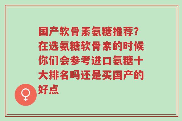 国产软骨素氨糖推荐?在选氨糖软骨素的时候你们会参考进口氨糖十大排名吗还是买国产的好点-第1张图片-超越 国产软骨素氨糖推荐?在选氨糖软骨素的时候你们会参考进口氨糖十大排名吗还是买国产的好点-第1张图片-超越