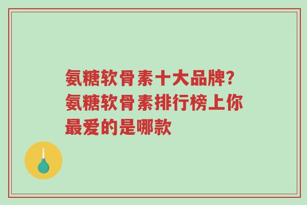 氨糖软骨素十大品牌？氨糖软骨素排行榜上你最爱的是哪款-第1张图片-超越