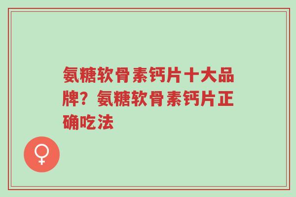 氨糖软骨素钙片十大品牌?氨糖软骨素钙片正确吃法-第1张图片-超越 氨糖软骨素钙片十大品牌?氨糖软骨素钙片正确吃法-第1张图片-超越