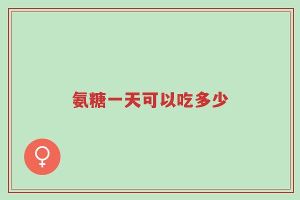 氨糖一天可以吃多少-第1张图片-超越 氨糖一天可以吃多少-第1张图片-超越