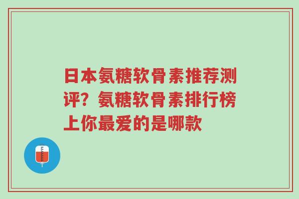 日本氨糖软骨素推荐测评?氨糖软骨素排行榜上你最爱的是哪款-第1张图片-超越 日本氨糖软骨素推荐测评?氨糖软骨素排行榜上你最爱的是哪款-第1张图片-超越