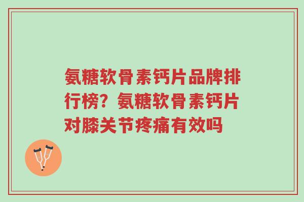 氨糖软骨素钙片品牌排行榜?氨糖软骨素钙片对膝关节疼痛有效吗-第1张图片-超越 氨糖软骨素钙片品牌排行榜?氨糖软骨素钙片对膝关节疼痛有效吗-第1张图片-超越