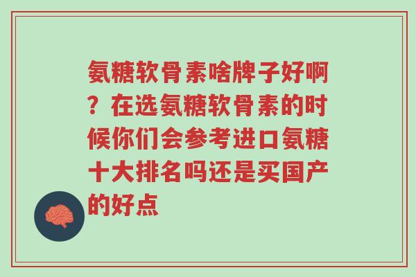 氨糖软骨素啥牌子好啊?在选氨糖软骨素的时候你们会参考进口氨糖十大排名吗还是买国产的好点-第1张图片-超越 氨糖软骨素啥牌子好啊?在选氨糖软骨素的时候你们会参考进口氨糖十大排名吗还是买国产的好点-第1张图片-超越