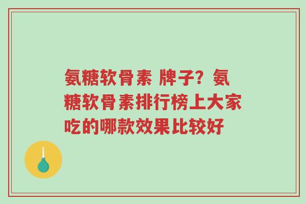 氨糖软骨素 牌子?氨糖软骨素排行榜上大家吃的哪款效果比较好-第1张图片-超越 氨糖软骨素 牌子?氨糖软骨素排行榜上大家吃的哪款效果比较好-第1张图片-超越