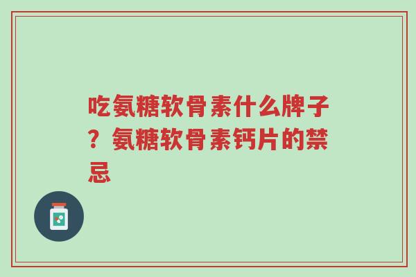 吃氨糖软骨素什么牌子?氨糖软骨素钙片的禁忌-第1张图片-超越 吃氨糖软骨素什么牌子?氨糖软骨素钙片的禁忌-第1张图片-超越