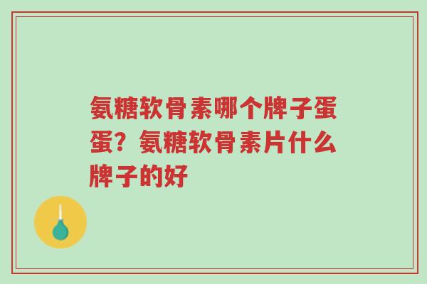 氨糖软骨素哪个牌子蛋蛋?氨糖软骨素片什么牌子的好-第1张图片-超越 氨糖软骨素哪个牌子蛋蛋?氨糖软骨素片什么牌子的好-第1张图片-超越