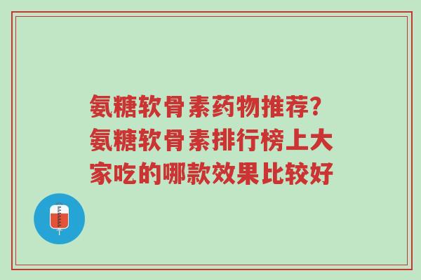 氨糖软骨素药物推荐?氨糖软骨素排行榜上大家吃的哪款效果比较好-第1张图片-超越 氨糖软骨素药物推荐?氨糖软骨素排行榜上大家吃的哪款效果比较好-第1张图片-超越