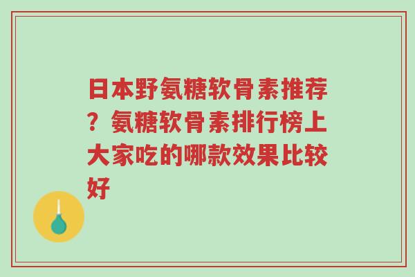 日本野氨糖软骨素推荐?氨糖软骨素排行榜上大家吃的哪款效果比较好-第1张图片-超越 日本野氨糖软骨素推荐?氨糖软骨素排行榜上大家吃的哪款效果比较好-第1张图片-超越