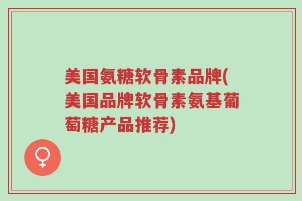 美国氨糖软骨素品牌(美国品牌软骨素氨基葡萄糖产品推荐)-第1张图片-超越 美国氨糖软骨素品牌(美国品牌软骨素氨基葡萄糖产品推荐)-第1张图片-超越