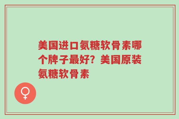 美国进口氨糖软骨素哪个牌子最好?美国原装氨糖软骨素-第1张图片-超越 美国进口氨糖软骨素哪个牌子最好?美国原装氨糖软骨素-第1张图片-超越