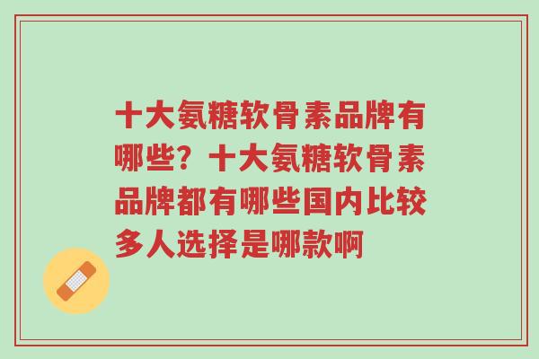 十大氨糖软骨素品牌有哪些?十大氨糖软骨素品牌都有哪些国内比较多人选择是哪款啊-第1张图片-超越 十大氨糖软骨素品牌有哪些?十大氨糖软骨素品牌都有哪些国内比较多人选择是哪款啊-第1张图片-超越