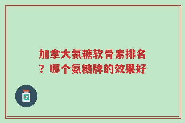 加拿大氨糖软骨素排名?哪个氨糖牌的效果好-第1张图片-超越 加拿大氨糖软骨素排名?哪个氨糖牌的效果好-第1张图片-超越