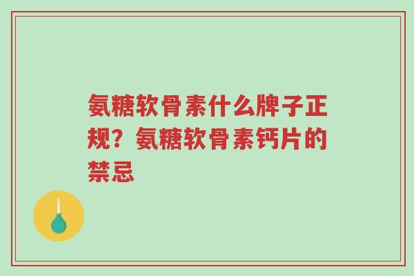 氨糖软骨素什么牌子正规?氨糖软骨素钙片的禁忌-第1张图片-超越 氨糖软骨素什么牌子正规?氨糖软骨素钙片的禁忌-第1张图片-超越