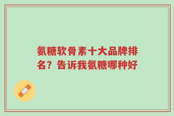 氨糖软骨素十大品牌排名?告诉我氨糖哪种好-第1张图片-超越 氨糖软骨素十大品牌排名?告诉我氨糖哪种好-第1张图片-超越