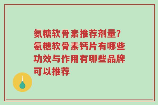 氨糖软骨素推荐剂量?氨糖软骨素钙片有哪些功效与作用有哪些品牌可以推荐-第1张图片-超越 氨糖软骨素推荐剂量?氨糖软骨素钙片有哪些功效与作用有哪些品牌可以推荐-第1张图片-超越