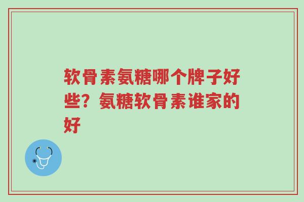 软骨素氨糖哪个牌子好些?氨糖软骨素谁家的好-第1张图片-超越 软骨素氨糖哪个牌子好些?氨糖软骨素谁家的好-第1张图片-超越