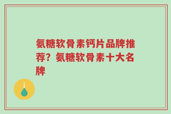 氨糖软骨素钙片品牌推荐?氨糖软骨素十大名牌-第1张图片-超越 氨糖软骨素钙片品牌推荐?氨糖软骨素十大名牌-第1张图片-超越