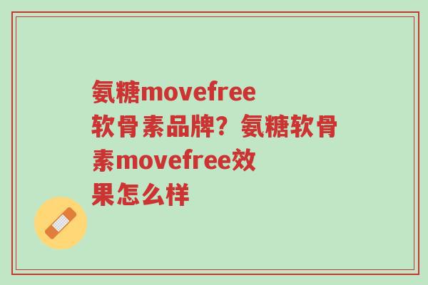 氨糖movefree软骨素品牌?氨糖软骨素movefree效果怎么样-第1张图片-超越 氨糖movefree软骨素品牌?氨糖软骨素movefree效果怎么样-第1张图片-超越