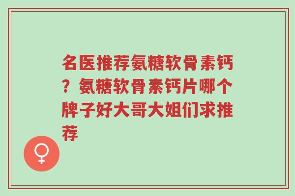名医推荐氨糖软骨素钙?氨糖软骨素钙片哪个牌子好大哥大姐们求推荐-第1张图片-超越 名医推荐氨糖软骨素钙?氨糖软骨素钙片哪个牌子好大哥大姐们求推荐-第1张图片-超越