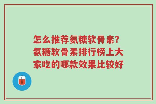 怎么推荐氨糖软骨素?氨糖软骨素排行榜上大家吃的哪款效果比较好-第1张图片-超越 怎么推荐氨糖软骨素?氨糖软骨素排行榜上大家吃的哪款效果比较好-第1张图片-超越