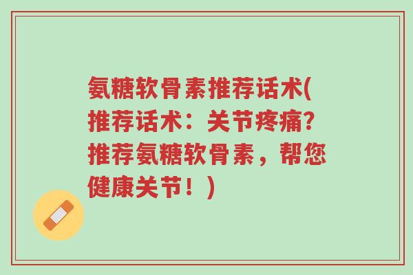 氨糖软骨素推荐话术(推荐话术：关节疼痛？推荐氨糖软骨素，帮您健康关节！)-第1张图片-超越