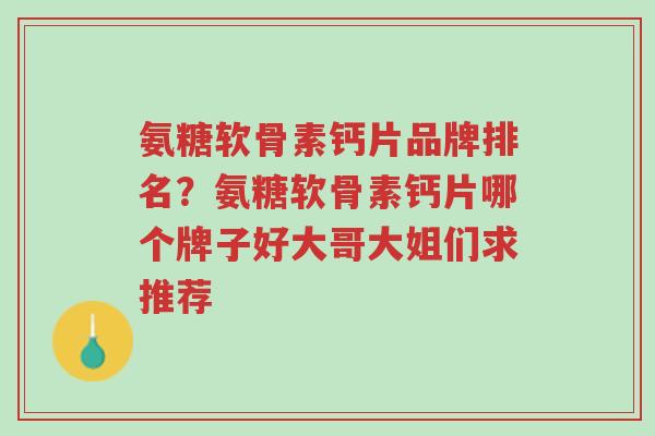 氨糖软骨素钙片品牌排名?氨糖软骨素钙片哪个牌子好大哥大姐们求推荐-第1张图片-超越 氨糖软骨素钙片品牌排名?氨糖软骨素钙片哪个牌子好大哥大姐们求推荐-第1张图片-超越