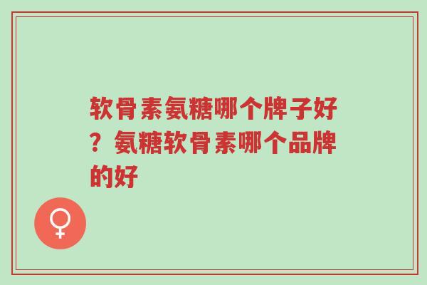 软骨素氨糖哪个牌子好?氨糖软骨素哪个品牌的好-第1张图片-超越 软骨素氨糖哪个牌子好?氨糖软骨素哪个品牌的好-第1张图片-超越