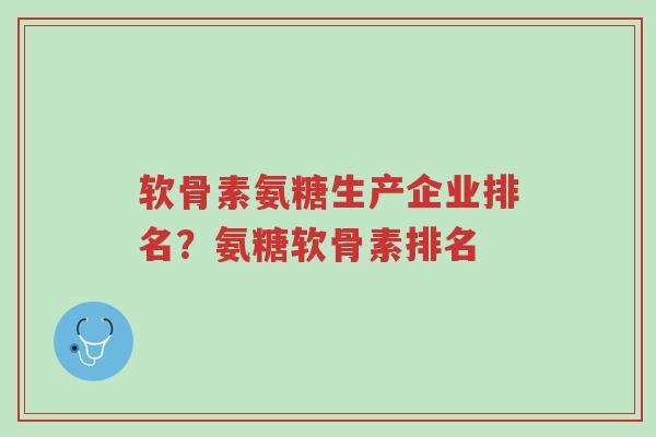 软骨素氨糖生产企业排名?氨糖软骨素排名-第1张图片-超越 软骨素氨糖生产企业排名?氨糖软骨素排名-第1张图片-超越